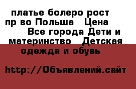 платье болеро рост110 пр-во Польша › Цена ­ 1 500 - Все города Дети и материнство » Детская одежда и обувь   